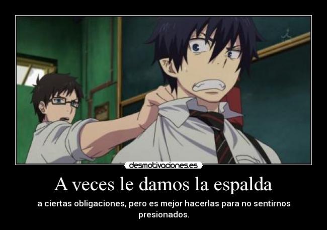 A veces le damos la espalda - a ciertas obligaciones, pero es mejor hacerlas para no sentirnos presionados.
