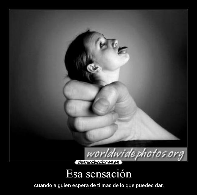 Esa sensación - cuando alguien espera de ti mas de lo que puedes dar.