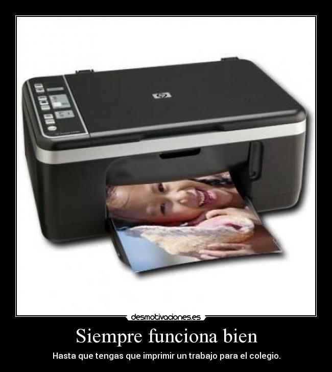 Siempre funciona bien - Hasta que tengas que imprimir un trabajo para el colegio.