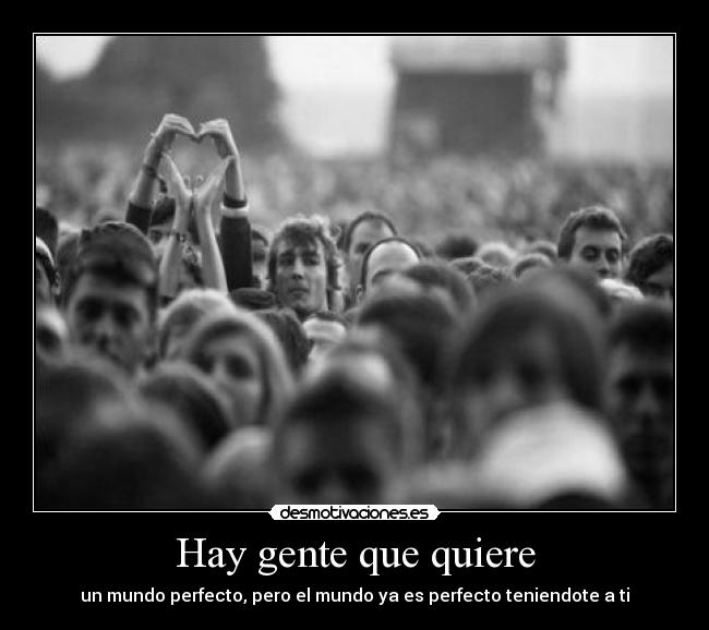 Hay gente que quiere - un mundo perfecto, pero el mundo ya es perfecto teniendote a ti
