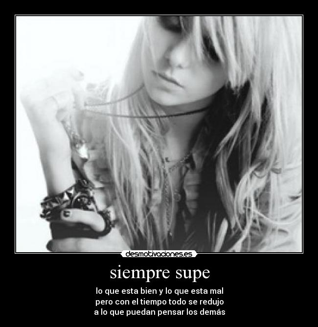 siempre supe - lo que esta bien y lo que esta mal
pero con el tiempo todo se redujo
a lo que puedan pensar los demás