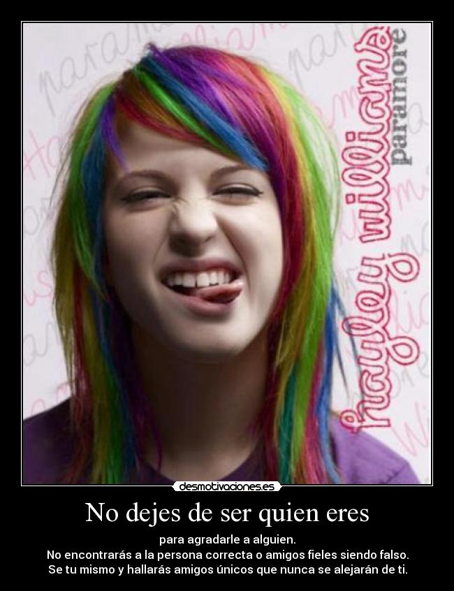 No dejes de ser quien eres - para agradarle a alguien.
No encontrarás a la persona correcta o amigos fieles siendo falso.
Se tu mismo y hallarás amigos únicos que nunca se alejarán de ti.