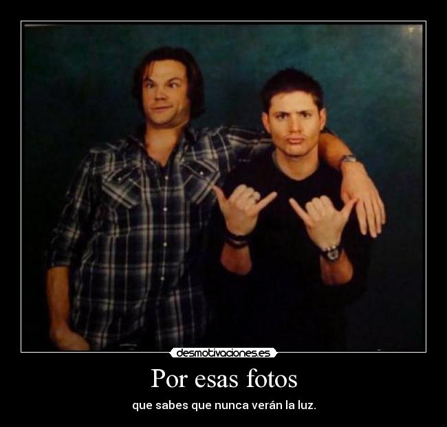Por esas fotos - que sabes que nunca verán la luz.