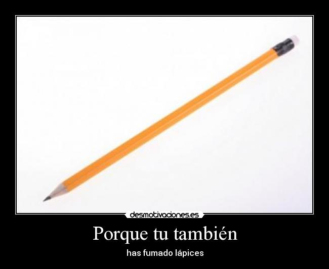 Porque tu también - has fumado lápices