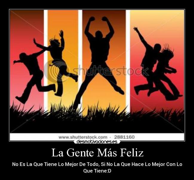 La Gente Más Feliz - No Es La Que Tiene Lo Mejor De Todo, Si No La Que Hace Lo Mejor Con Lo
Que Tiene:D