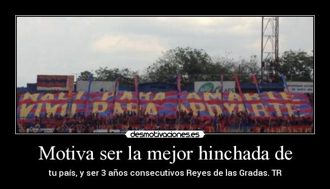 Motiva ser la mejor hinchada de - tu país, y ser 3 años consecutivos Reyes de las Gradas. TR