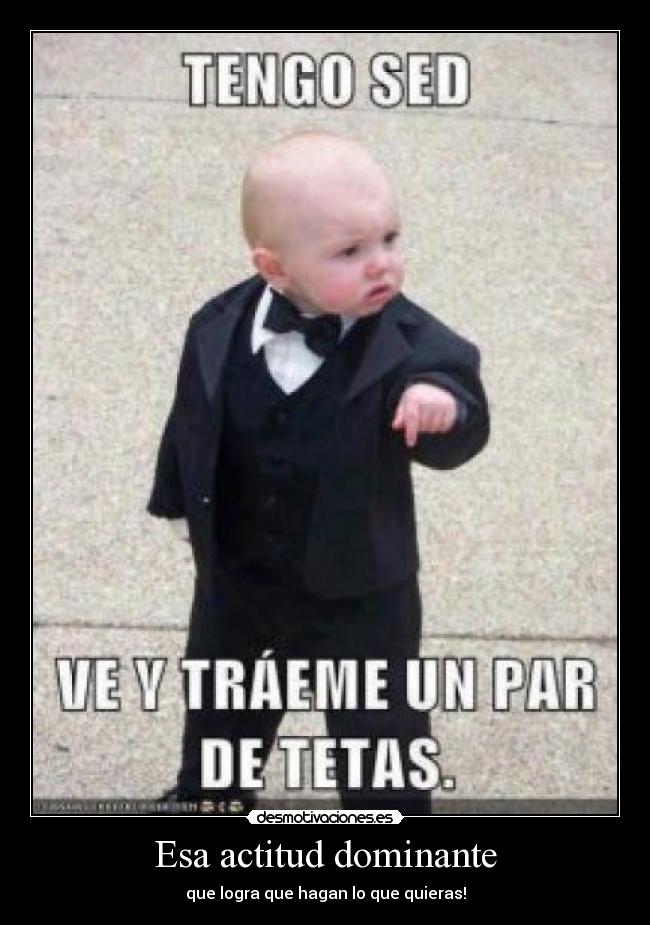 Esa actitud dominante -