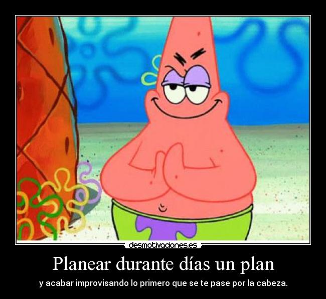 Planear durante días un plan - y acabar improvisando lo primero que se te pase por la cabeza.