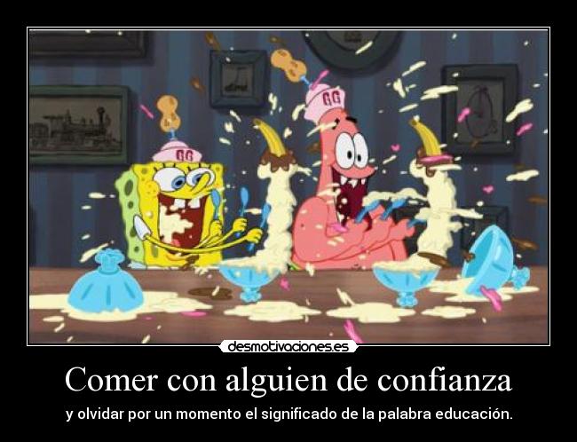 Comer con alguien de confianza - y olvidar por un momento el significado de la palabra educación.