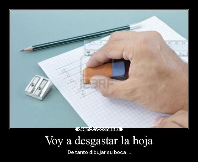 Voy a desgastar la hoja - De tanto dibujar su boca ...