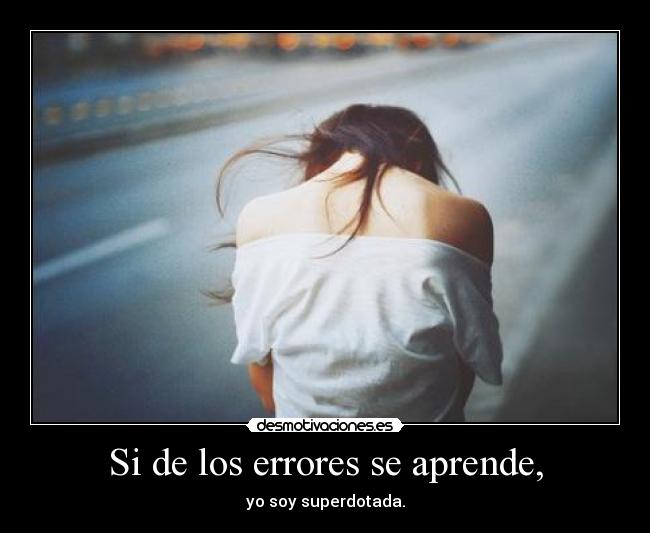 Si de los errores se aprende, - yo soy superdotada.