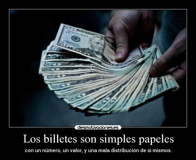 Los billetes son simples papeles - con un número, un valor, y una mala distribución de si mismos.