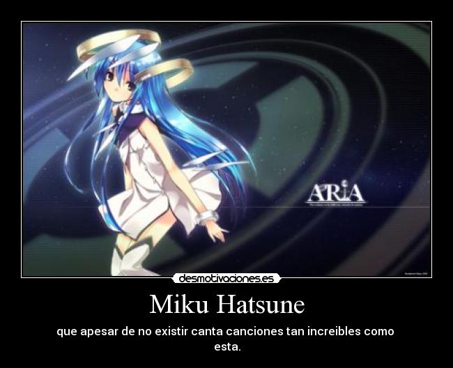 Miku Hatsune - que apesar de no existir canta canciones tan increibles como 
esta.