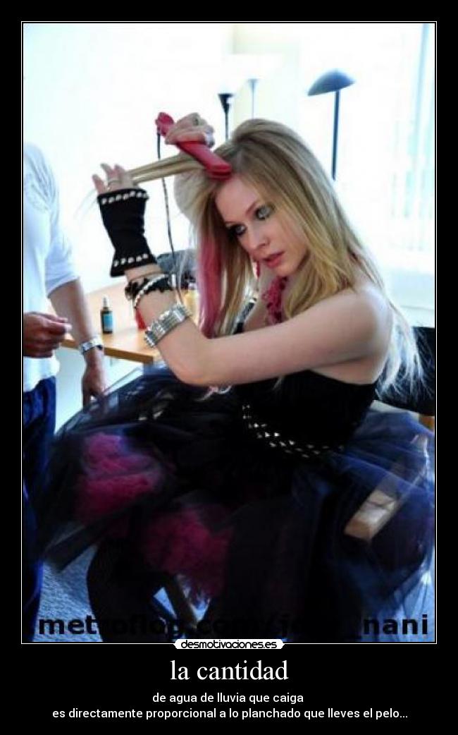 la cantidad - de agua de lluvia que caiga
es directamente proporcional a lo planchado que lleves el pelo...