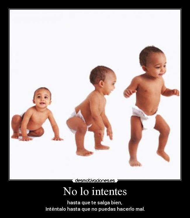 No lo intentes - hasta que te salga bien,
Inténtalo hasta que no puedas hacerlo mal.