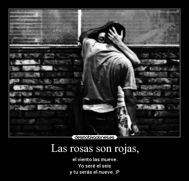 Las rosas son rojas, - el viento las mueve.
Yo seré el seis
y tu serás el nueve. :P