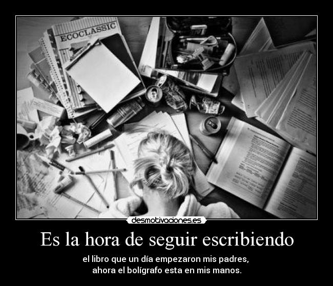 Es la hora de seguir escribiendo - el libro que un día empezaron mis padres,
ahora el bolígrafo esta en mis manos.