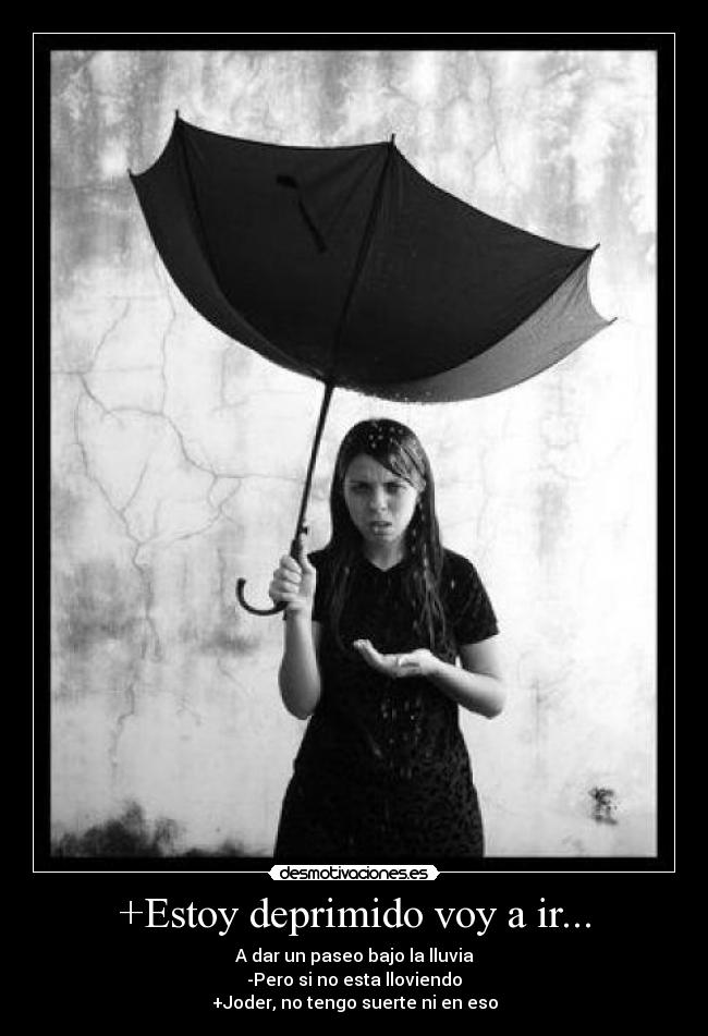 +Estoy deprimido voy a ir... - A dar un paseo bajo la lluvia
-Pero si no esta lloviendo
+Joder, no tengo suerte ni en eso