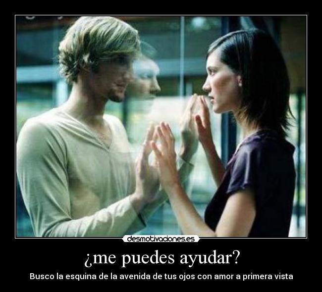 ¿me puedes ayudar? - Busco la esquina de la avenida de tus ojos con amor a primera vista