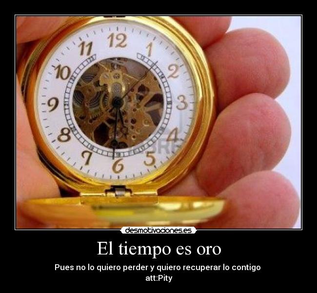 El tiempo es oro - Pues no lo quiero perder y quiero recuperar lo contigo
att:Pity
