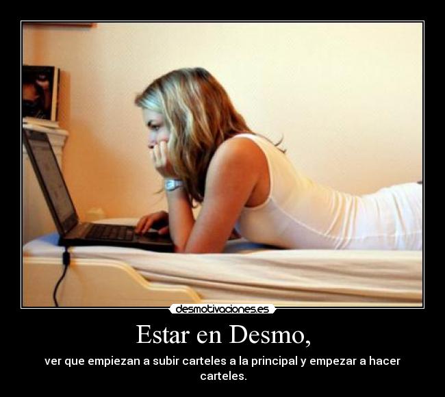 Estar en Desmo, - ver que empiezan a subir carteles a la principal y empezar a hacer carteles.