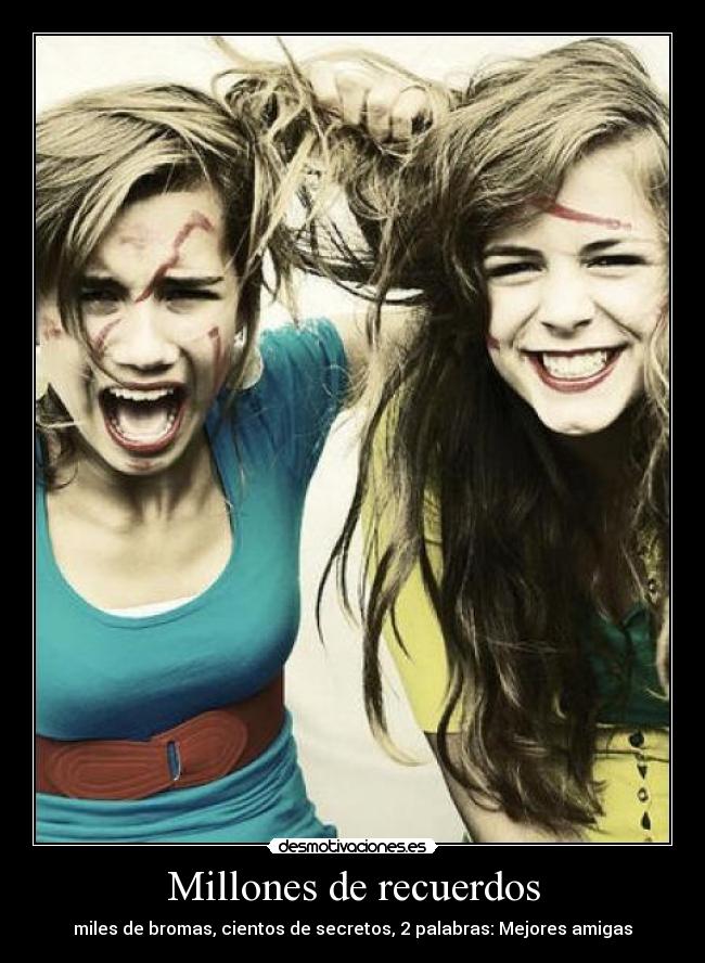 Millones de recuerdos - miles de bromas, cientos de secretos, 2 palabras: Mejores amigas