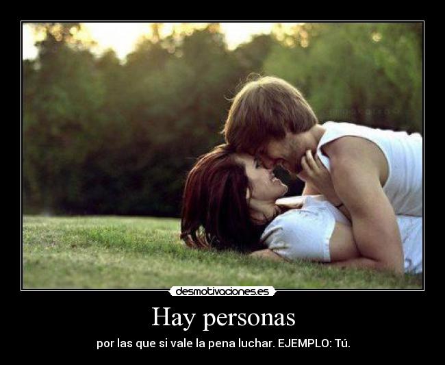Hay personas - por las que si vale la pena luchar. EJEMPLO: Tú.