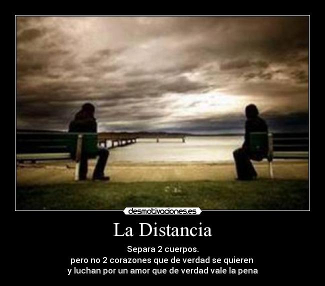 La Distancia - Separa 2 cuerpos.
pero no 2 corazones que de verdad se quieren
y luchan por un amor que de verdad vale la pena