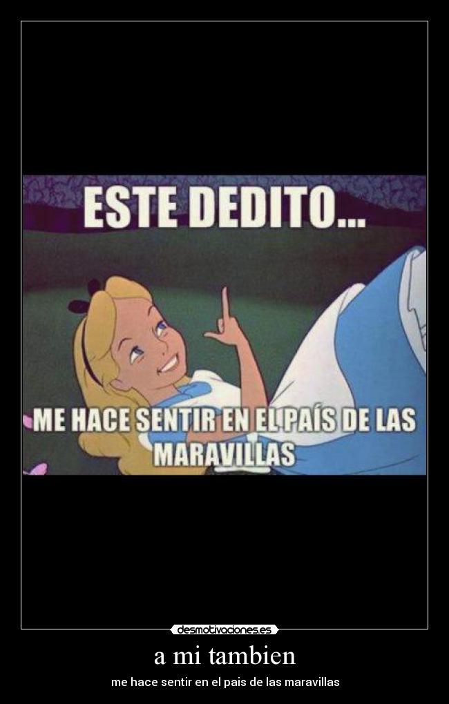a mi tambien - me hace sentir en el pais de las maravillas