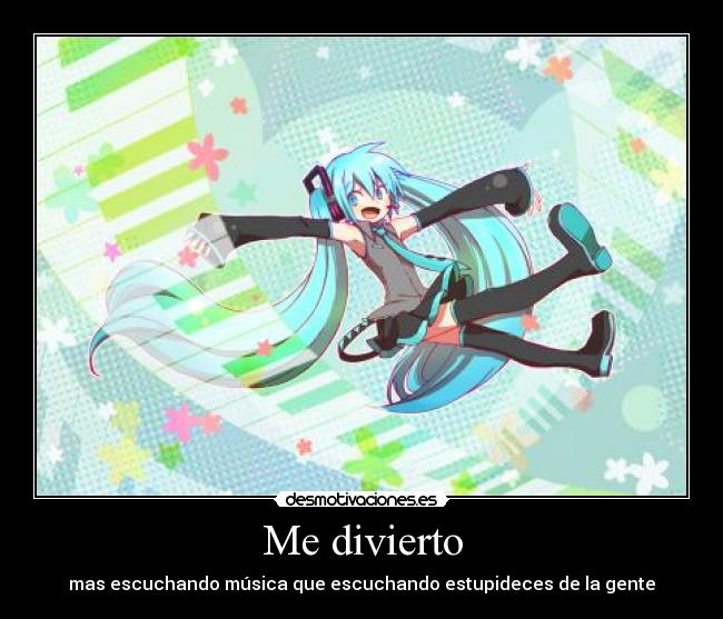 Me divierto - mas escuchando música que escuchando estupideces de la gente