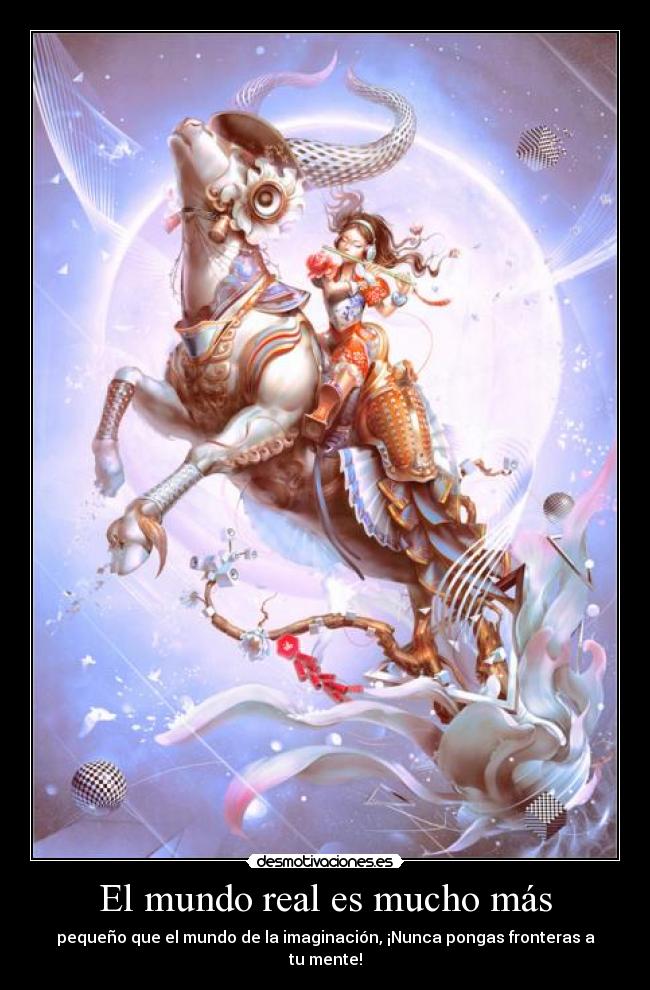 El mundo real es mucho más - pequeño que el mundo de la imaginación, ¡Nunca pongas fronteras a tu mente!