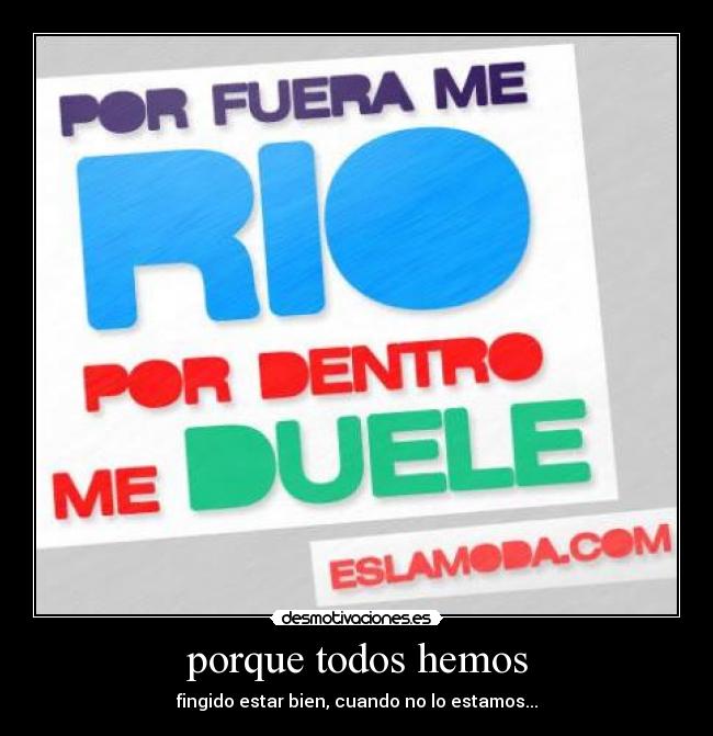 porque todos hemos - fingido estar bien, cuando no lo estamos...