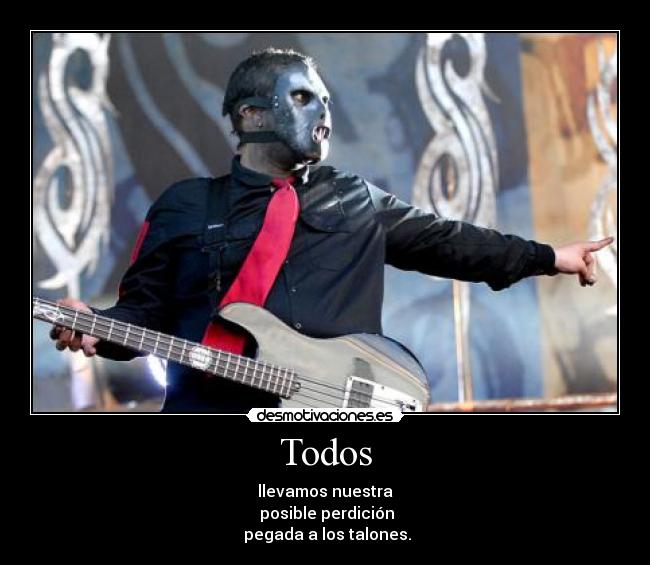 Todos - llevamos nuestra
 posible perdición
 pegada a los talones.