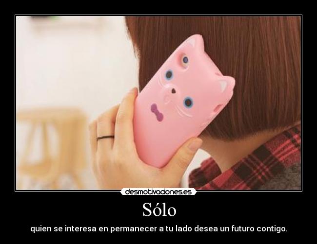 Sólo - quien se interesa en permanecer a tu lado desea un futuro contigo.