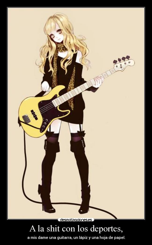 A la shit con los deportes, - a mis dame una guitarra, un lápiz y una hoja de papel.