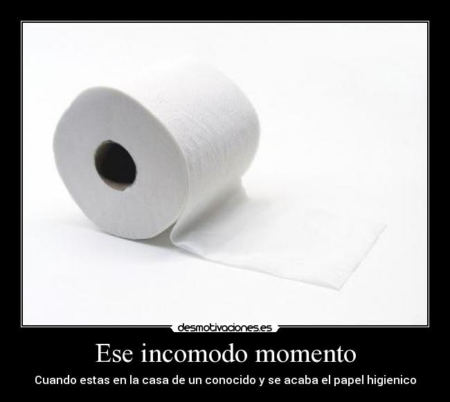 Ese incomodo momento - Cuando estas en la casa de un conocido y se acaba el papel higienico