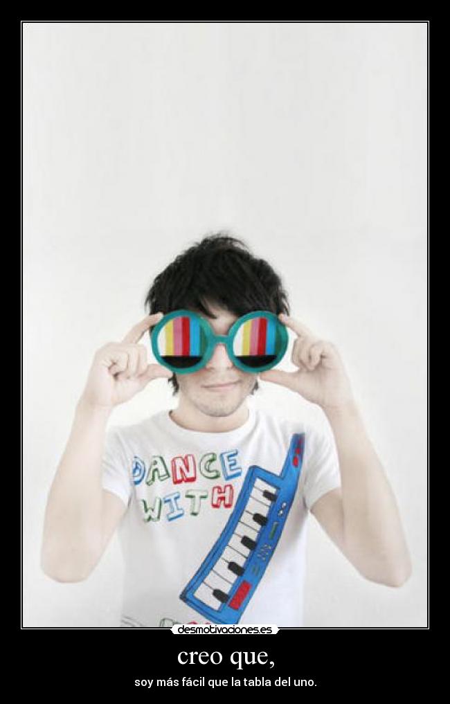 creo que, - soy más fácil que la tabla del uno.