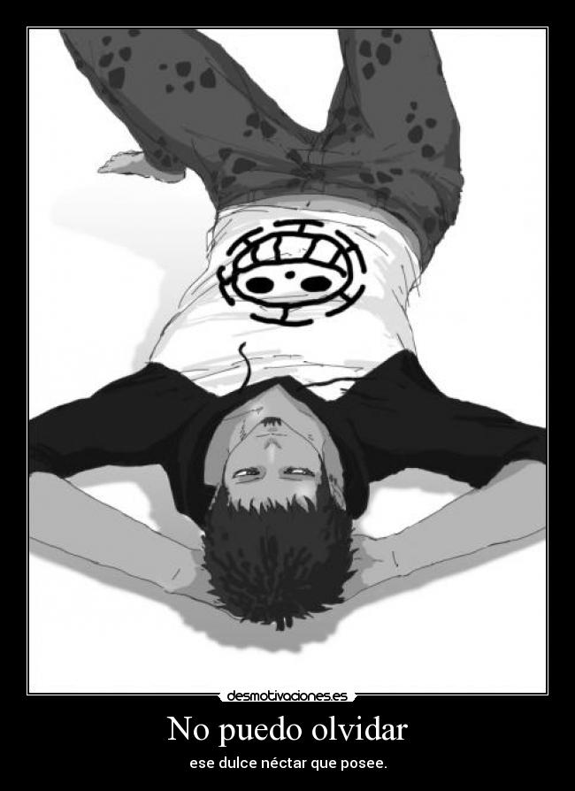 No puedo olvidar - ese dulce néctar que posee.