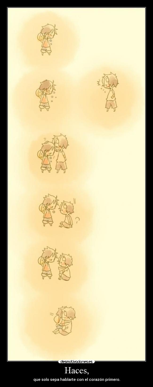 Haces, - que solo sepa hablarte con el corazón primero.