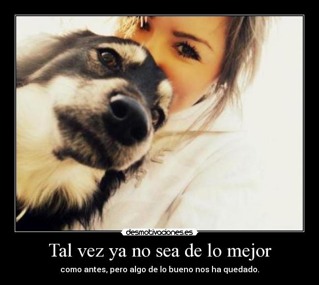 Tal vez ya no sea de lo mejor - como antes, pero algo de lo bueno nos ha quedado.