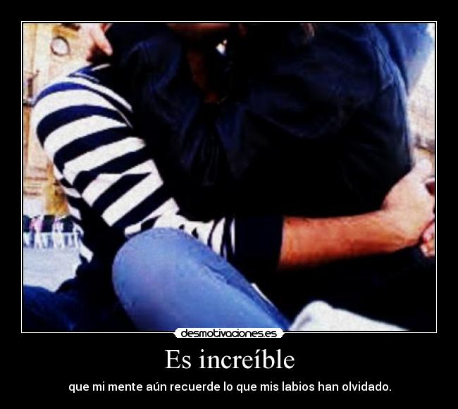 Es increíble - que mi mente aún recuerde lo que mis labios han olvidado.