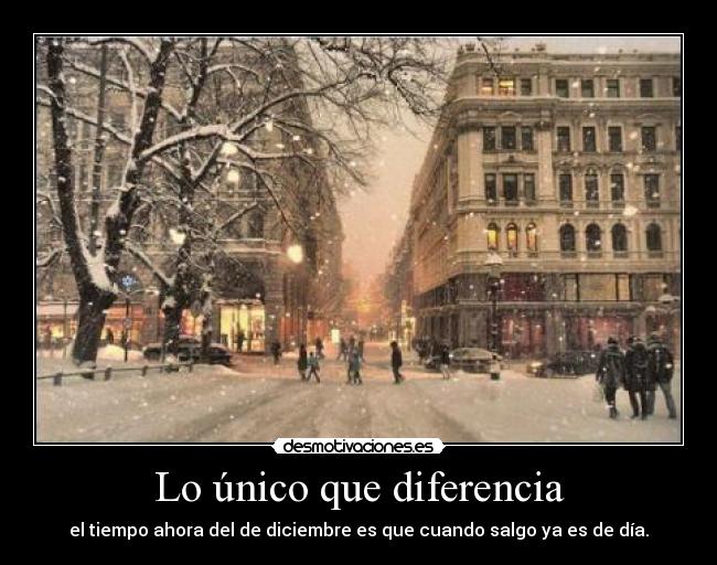 Lo único que diferencia - el tiempo ahora del de diciembre es que cuando salgo ya es de día.
