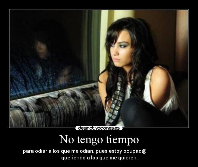 No tengo tiempo - para odiar a los que me odian, pues estoy ocupad@                        
queriendo a los que me quieren.