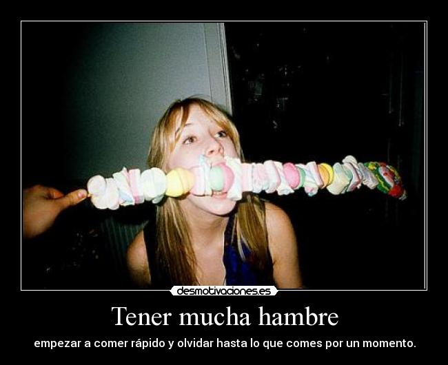 Tener mucha hambre - empezar a comer rápido y olvidar hasta lo que comes por un momento.