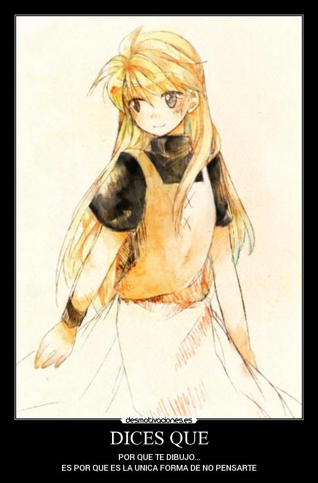 DICES QUE - POR QUE TE DIBUJO...
ES POR QUE ES LA UNICA FORMA DE NO PENSARTE