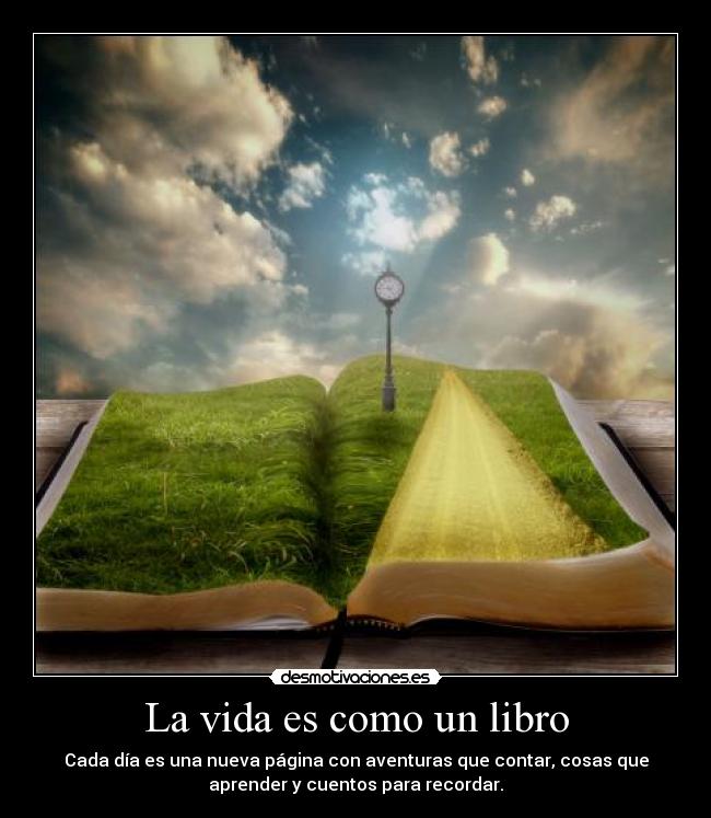 La vida es como un libro - Cada día es una nueva página con aventuras que contar, cosas que
aprender y cuentos para recordar.