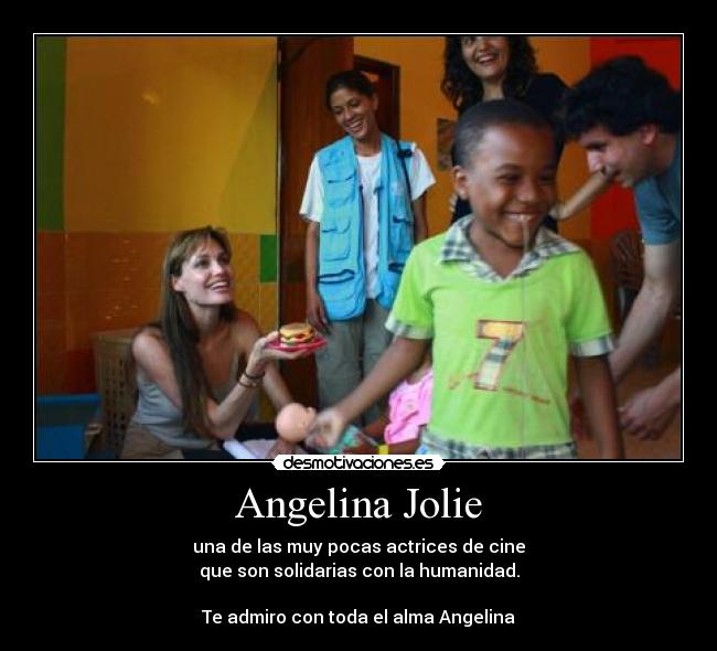 Angelina Jolie - una de las muy pocas actrices de cine
que son solidarias con la humanidad.

Te admiro con toda el alma Angelina