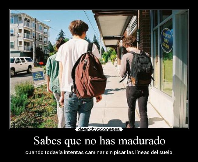 Sabes que no has madurado - cuando todavía intentas caminar sin pisar las líneas del suelo.