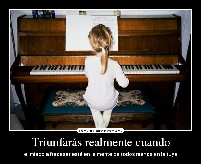 Triunfarás realmente cuando - el miedo a fracasar esté en la mente de todos menos en la tuya