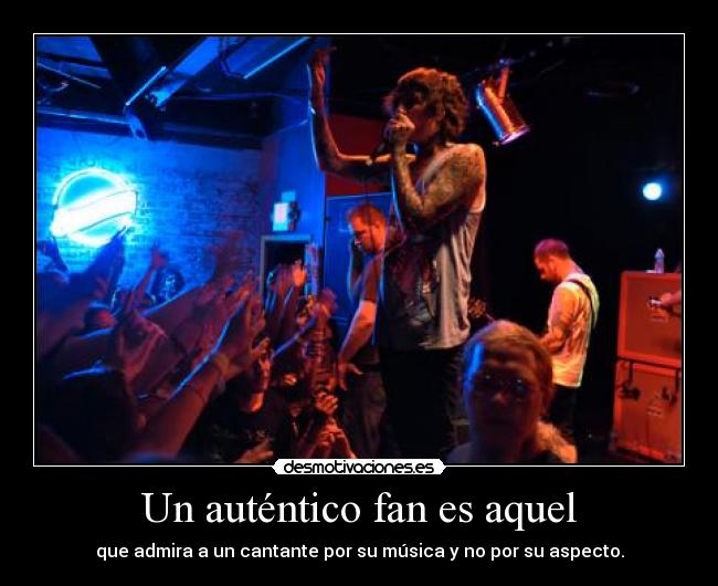 Un auténtico fan es aquel - que admira a un cantante por su música y no por su aspecto.